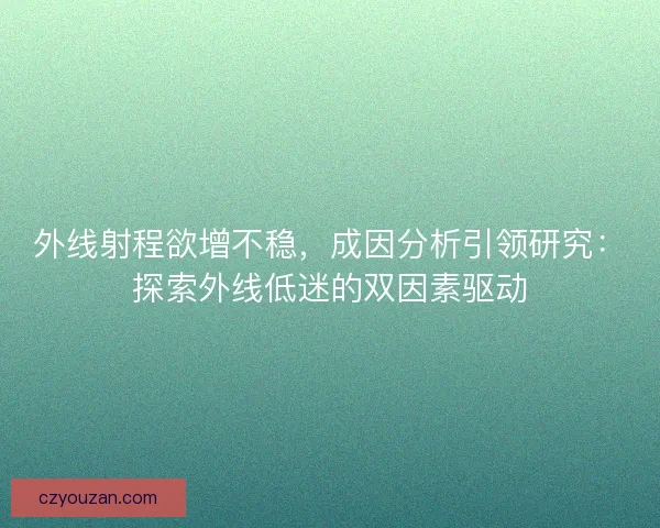 外线射程欲增不稳，成因分析引领研究：探索外线低迷的双因素驱动